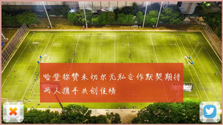 哈登称赞米切尔无私合作默契期待两人携手共创佳绩