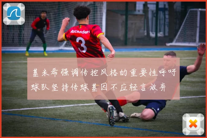 基米希强调传控风格的重要性呼吁球队坚持传球基因不应轻言放弃