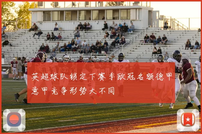 英超球队锁定下赛季欧冠名额德甲意甲竞争形势大不同