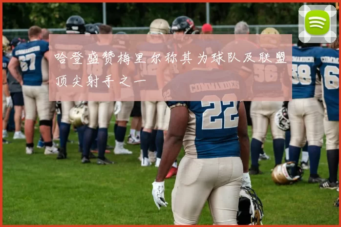 哈登盛赞梅里尔称其为球队及联盟顶尖射手之一